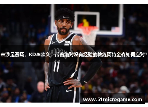 未涉足赛场，KD&欧文，带着绝对没有经验的教练阿特金森如何应对？